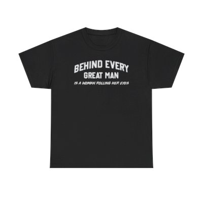 "Behind every great man is woman rolling her eyes" Unisex T-shirt!  