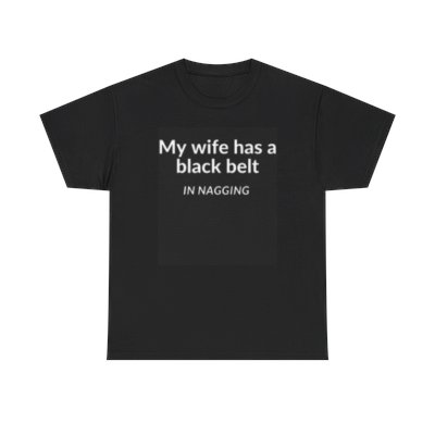 My wife has a black belt in nagging "Unisex T-shirt"