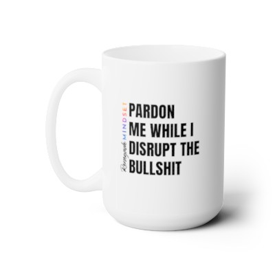 Ceramic Mug 15oz / Pardon Me While I Disrupt The Bullshit