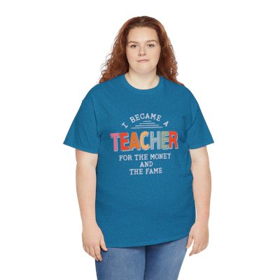 I Became a Teacher for the Money and Fame Unisex Heavy Cotton Tee, Funny Teacher Shirt, Teacher Gift
