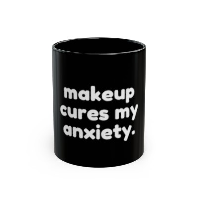 Makeup Cures My Anxiety - 11oz Black Mug