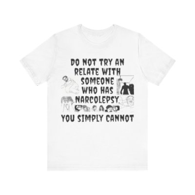 Do Not Try And Relate With Someone Who Has Narcolepsy.  You Simply Cannot - Unisex Jersey Short Sleeve Tee