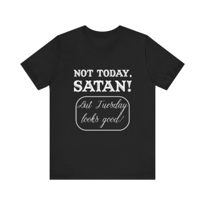 Not today, Satan! But Tuesday looks good. Unisex Cotton T