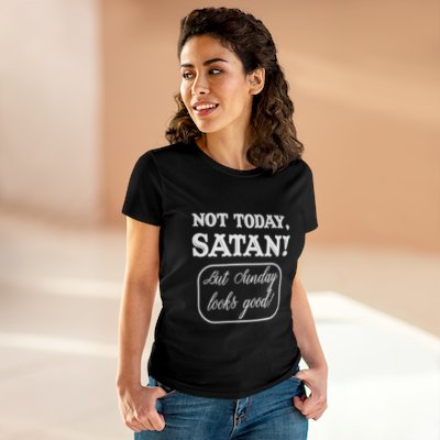 Not today, Satan! But Sunday looks good. Women's Cotton T