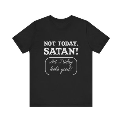 Not today, Satan! But Friday looks good. Unisex Cotton T