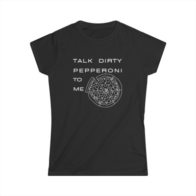 Talk Dirty Pepperoni To Me Women's Softstyle Tee