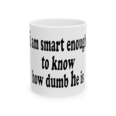 I am smart enough to know how dumb he is Ceramic Mug 11oz