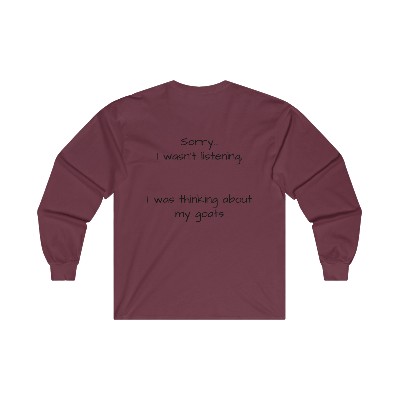 Ultra Cotton Long Sleeve Tee Goat Only: "Sorry I wasn't listening, I was thinking about my Goats"