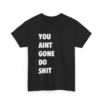 You Aint Gone Do Shit Shirt