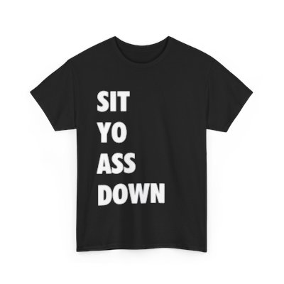 Sit Yo Ass Down Shirt