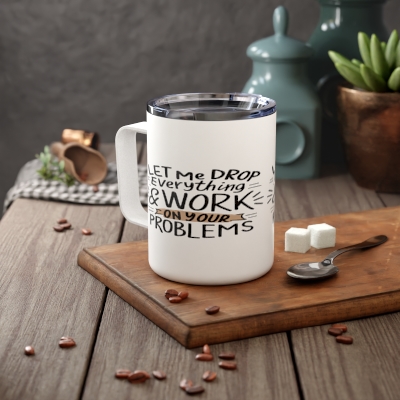 Funny Insulated Coffee Mug: Let Me Drop Everything and Solve Your Problems! 10oz Travel Mug
