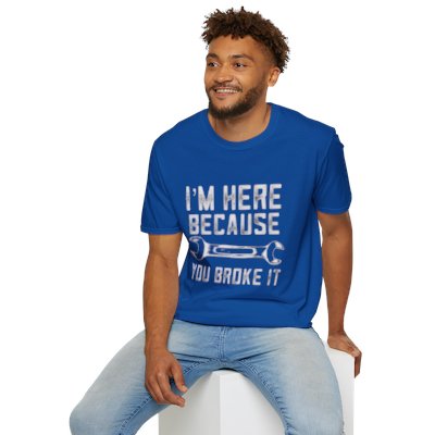 I'm Here Because You Broke It T-Shirt
