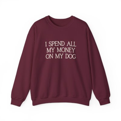 i spend all my money on my dog sweatshirt - dark colors