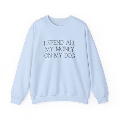 i spend all my money on my dog sweatshirt - light colors