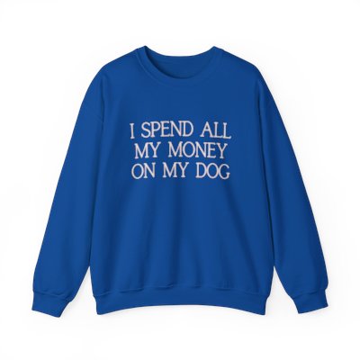 i spend all my money on my dog sweatshirt - blue