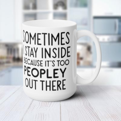 Funny Quote Mug - 'Sometimes I Stay Inside Because It's Too Peopley Out There' - 15 oz White Ceramic Coffee Mug