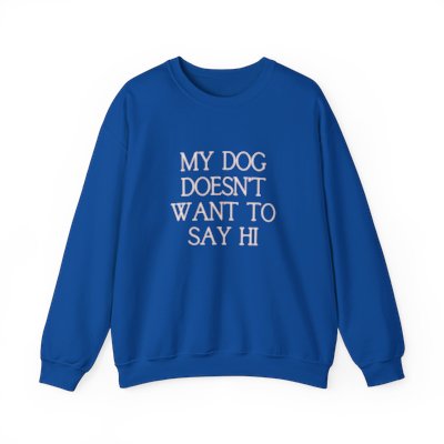 my dog doesn't want to say hi sweatshirt - blue
