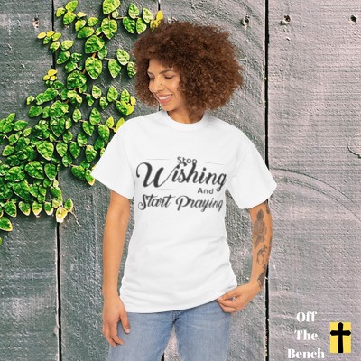Stop Wishing and Start Praying Christian T-shirt