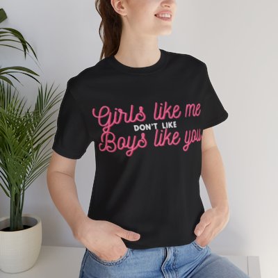 Girls like me don't like boys like you -  Helps prevent unwanted attention from boys who probably should know better