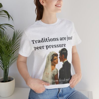 Traditions are just peer pressure from dead people 